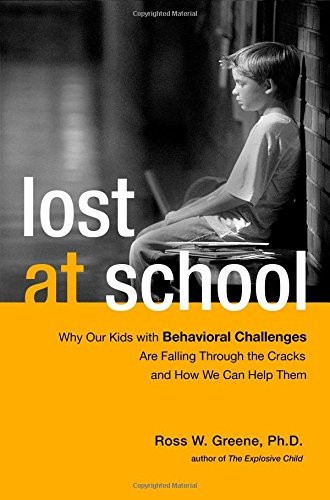 LOST AT SCHOOL: WHY OUR KIDS WITH BEHAVIORAL CHALLENGES By Greene Ross W. Ph.d.