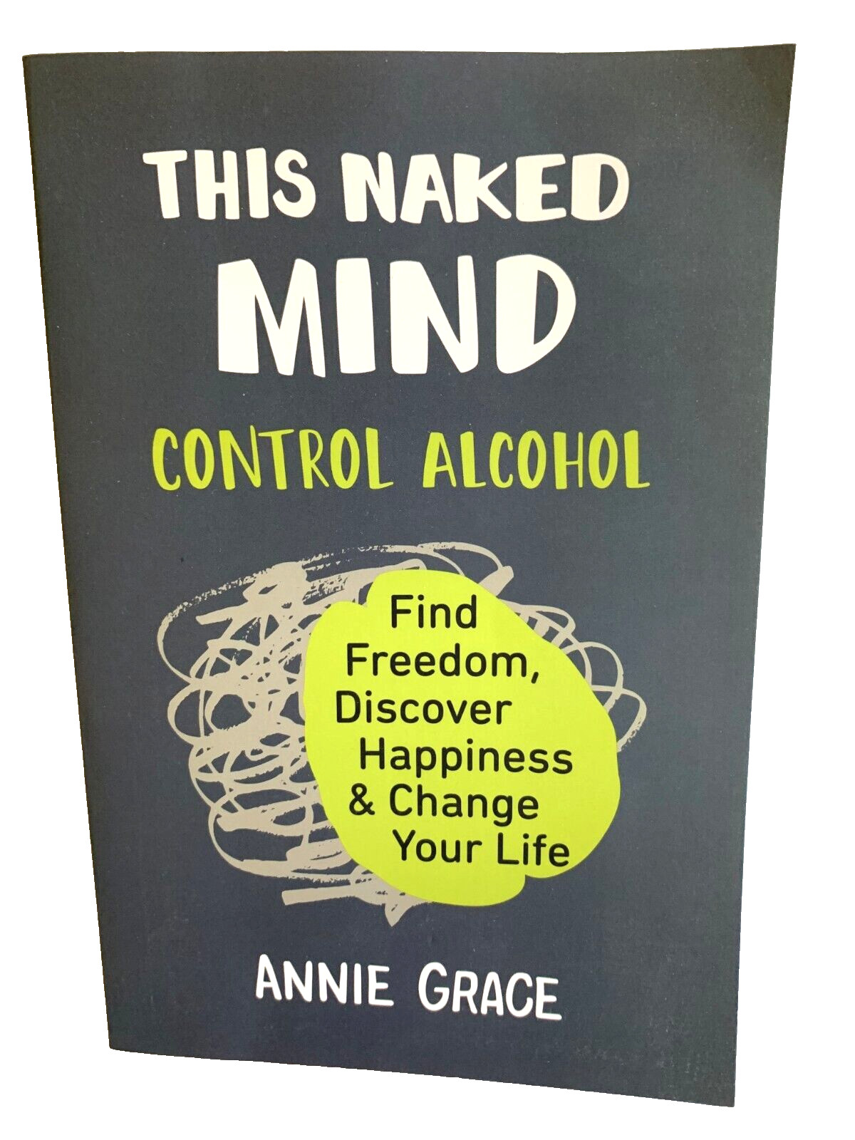 This Naked Mind: Control Alcohol, Find Freedom Discover Happiness by Annie Grace