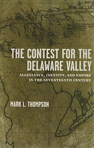 THE CONTEST FOR THE DELAWARE VALLEY: ALLEGIANCE, IDENTITY, By Mark L. Thompson