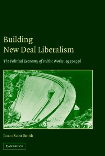 Building New Deal Liberalism by Jason Scott Smith: New