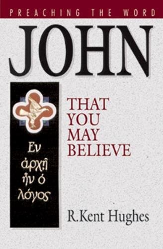 JOHN: THAT YOU MAY BELIEVE (PREACHING THE WORD) By R. Kent Hughes & R. Kent VG