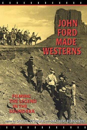 John Ford Made Westerns: Filming The Legend In The Sound Era