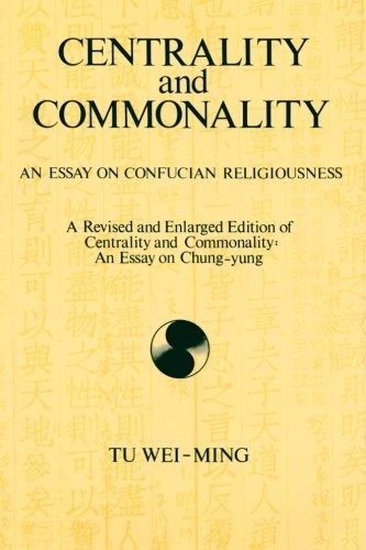 CENTRALITY AND COMMONALITY: AN ESSAY ON CONFUCIAN By Tu Wei-ming