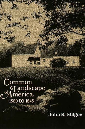 Common Landscape of America, 1580-1845 by Stilgoe, John R.