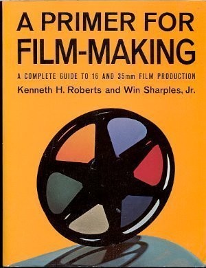 A PRIMER FOR FILM MAKING: A COMPLETE GUIDE TO 16 MM AND 35 By Kenneth H. Roberts
