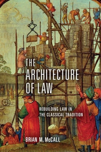 The Architecture of Law: Rebuilding Law in the Classical Tradition by McCall