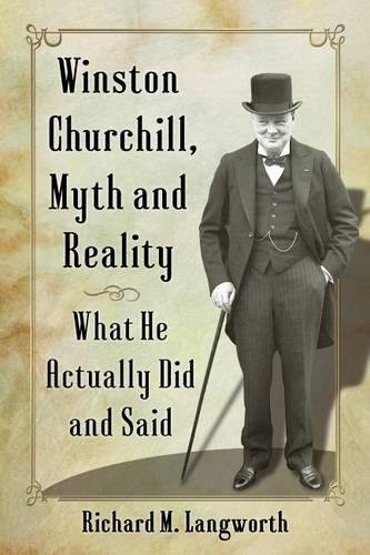 Winston Churchill, Myth and Reality: What He Actually Did and Said