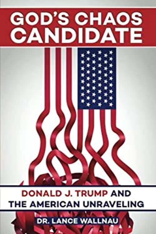 God&rsquo;s Chaos Candidate : Donald J. Trump and the American Unraveli