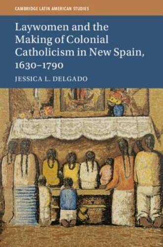 Laywomen and the Making of Colonial Catholicism in New Spain, 1630-1790 ( – GOOD