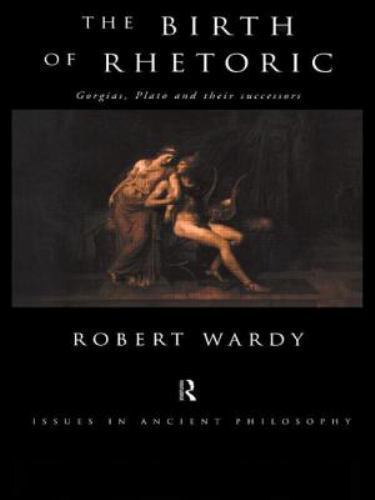 The Birth of Rhetoric: Gorgias, Plato and their Successors (Issues in Ancien…