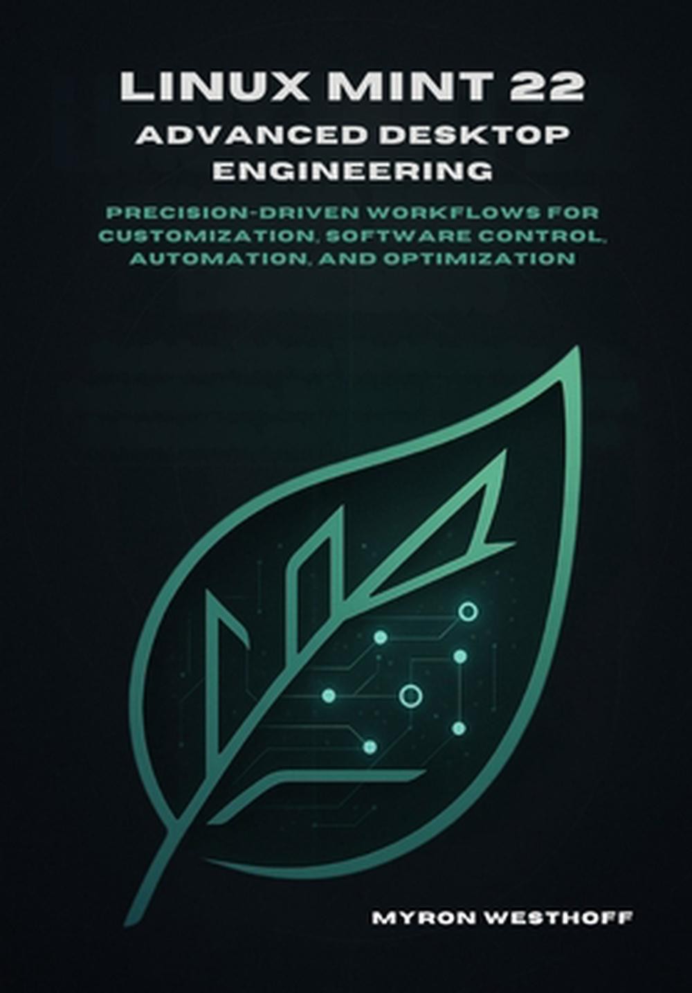 Linux Mint 22 Advanced Desktop Engineering: Precision-driven workflows for custo