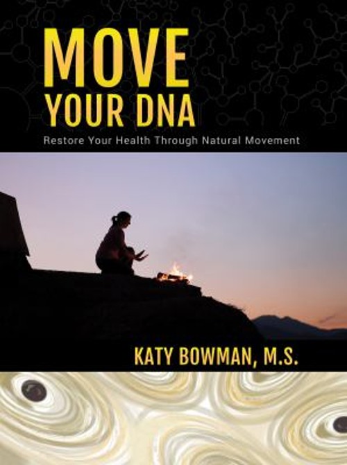 Move Your DNA : Restore Your Health Through Natural Movement Katy