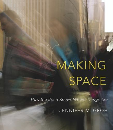 Making Space : How the Brain Knows Where Things Are by Jennifer M. Groh…