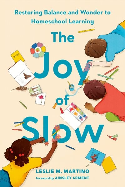 Joy of Slow : Restoring Balance and Wonder to Homeschool Learning, Hardcover …