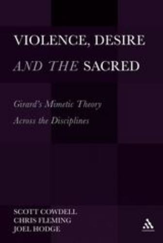 Violence, Desire, and the Sacred: Girard’s Mimetic Theory Across the Disciplines
