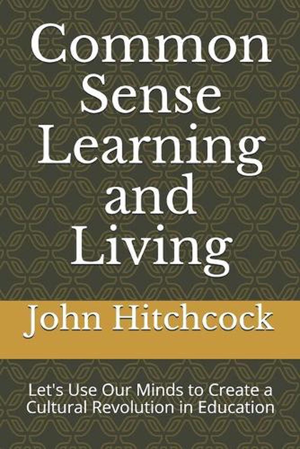 Common Sense Learning and Living: Let’s Use Our Minds to Create a Cultural Revol