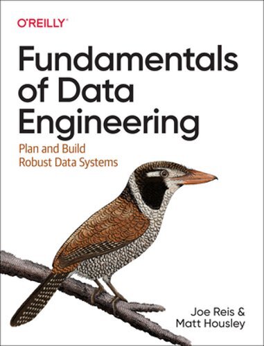 Fundamentals of Data Engineering: Plan and Build Robust Data Systems by Joe Reis