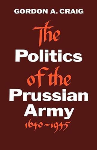 The Politics of the Prussian Army: 1640-1945 – Paperback – GOOD