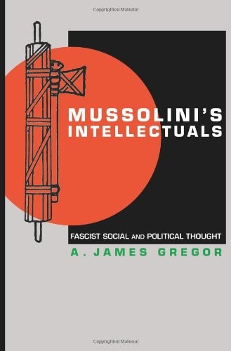 MUSSOLINI’S INTELLECTUALS: FASCIST SOCIAL AND POLITICAL By A. James Gregor