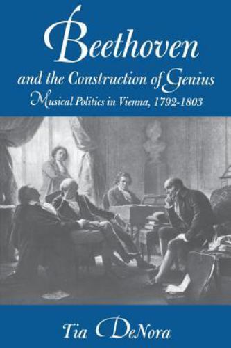 Beethoven and the Construction of Genius: Musical Politics in Vienna, 1792-1803,