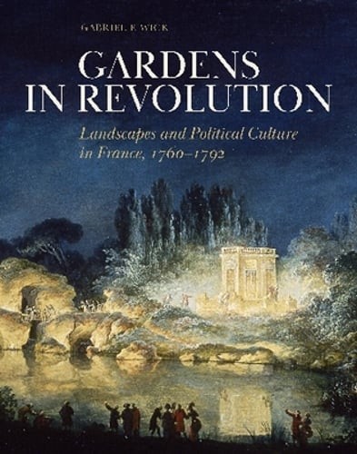 Gardens in Revolution: Landscapes and Political Culture in France, 1760-1792