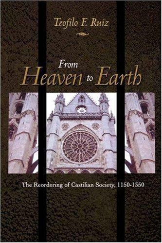 From Heaven to Earth : The Reordering of Castilian Society, 1150-1350, Hardco…
