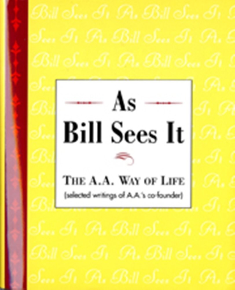 As Bill Sees It: The A. A. Way of Life …Selected Writings of the A. A.&rsquo;s C…