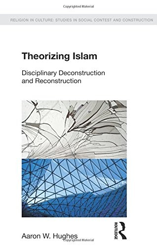THEORIZING ISLAM: DISCIPLINARY DECONSTRUCTION AND By Aaron W. Hughes *BRAND NEW*
