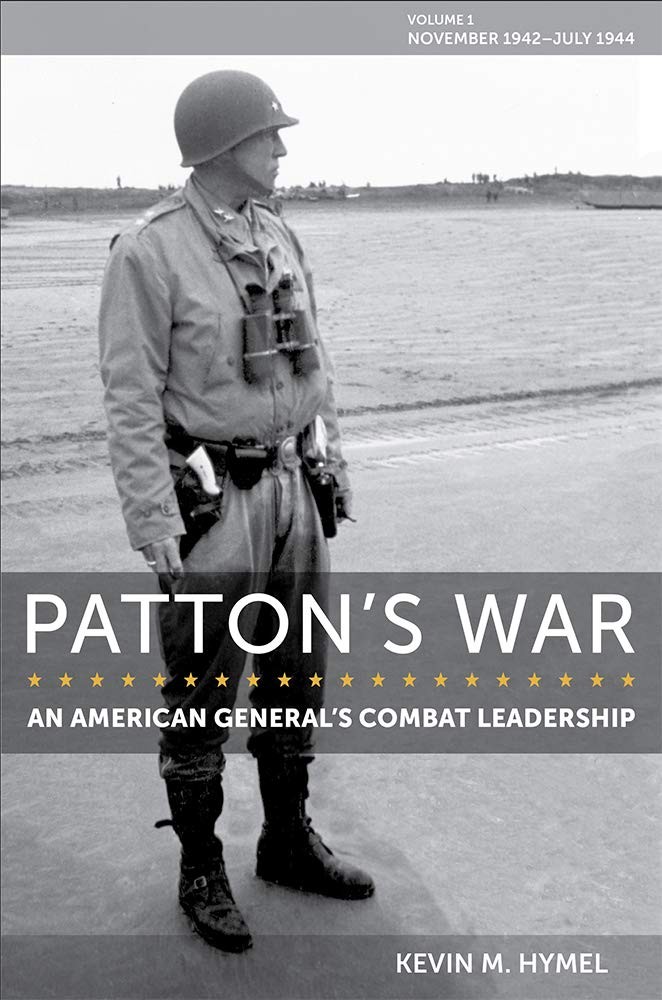 PATTON’S WAR: AN AMERICAN GENERAL’S COMBAT LEADERSHIP, VOLUME I:… Kevin M. Hym