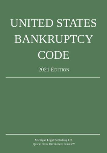 United States Bankruptcy Code; 2021 Edition by Michigan Legal Publishing Ltd