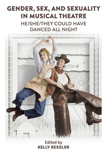 Gender, Sex, and Sexuality in Musical Theatre: He/She/They Could Have Danced All