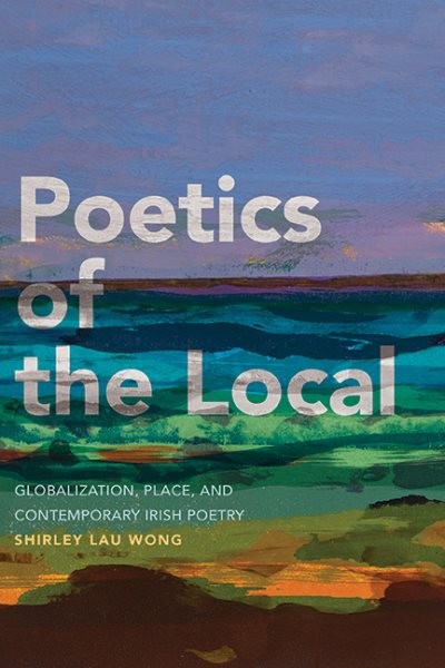 Poetics of the Local : Globalization, Place, and Contemporary Irish Poetry, P…