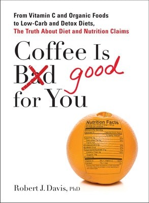 Coffee is Good for You: From Vitamin C and Organic Foods to Low-Carb and Detox D
