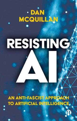 Resisting AI: An Anti-fascist Approach to Artificial Intelligence by McQuillan