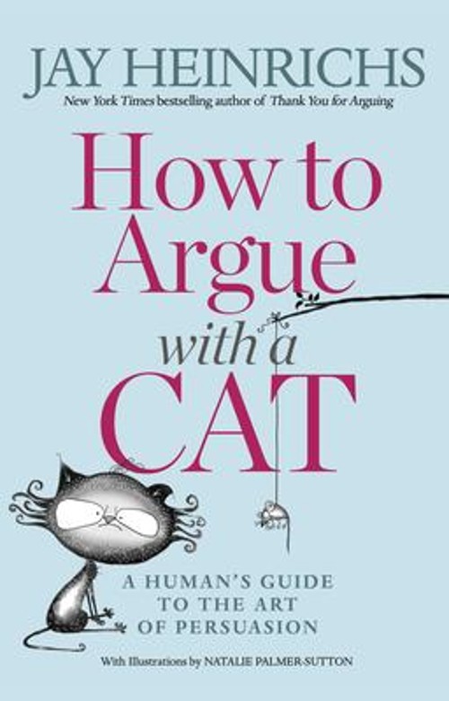How to Argue with a Cat : A Human’s Guide to the Art of Persuasio
