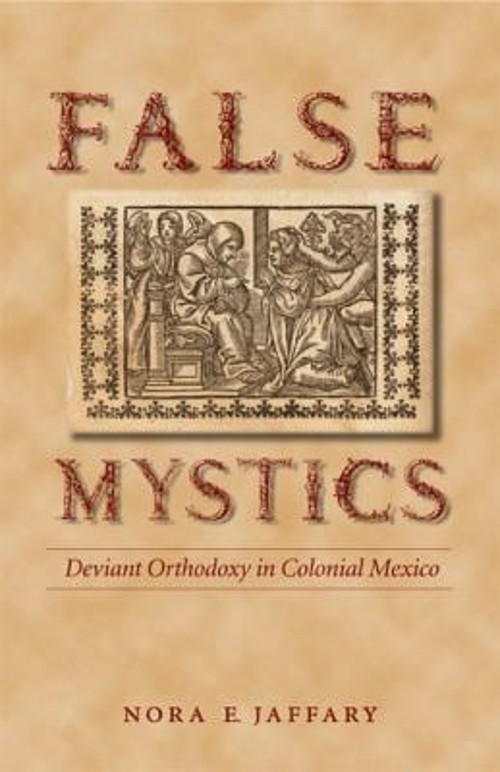 False Mystics : Deviant Orthodoxy in Colonial Mexico Paperback No