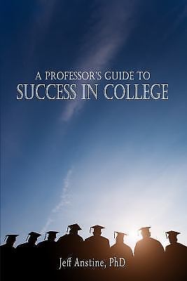 A Professor’s Guide to Success in College by Anstine, Jeff