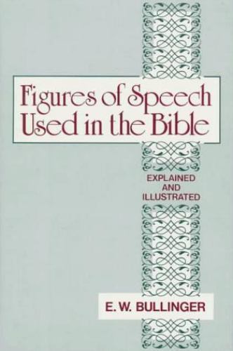 Figures of Speech Used in the Bible: Explained and Illustrated, Bullinger, E. W.