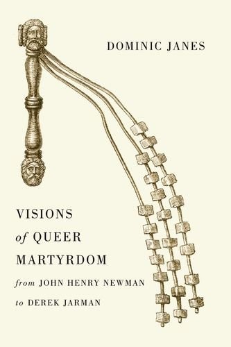 VISIONS OF QUEER MARTYRDOM FROM JOHN HENRY NEWMAN TO DEREK By Dominic Janes