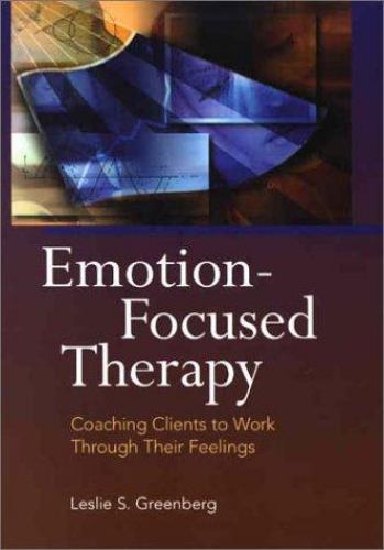 Emotion-Focused Therapy: Coaching Clients to Work Through Their Feelings by Gree