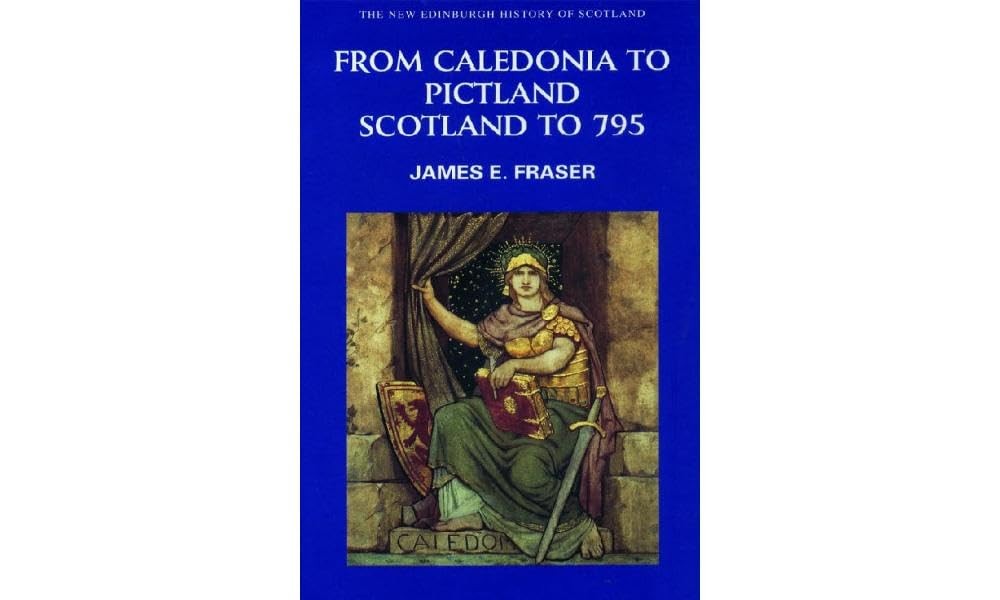 From Caledonia to Pictland: Scotland to 795 (New Edinburgh History of Scotland)