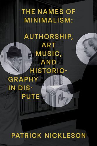 Names of Minimalism : Authorship, Art Music, and Historiography in Dispute, H…