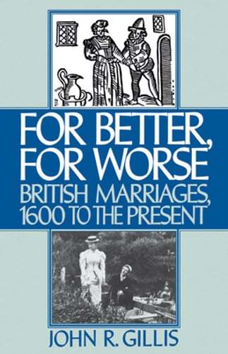 For Better, for Worse: British Marriages, 1600 to the Present by John R Gillis