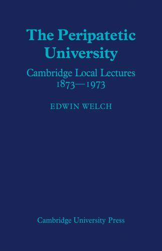 The Peripatetic University: Cambridge Local Lectures 1873 1973 by Welch, Edwin