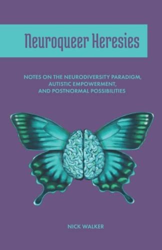 NEUROQUEER HERESIES: NOTES ON THE NEURODIVERSITY PARADIGM, By Nick Walker *NEW*