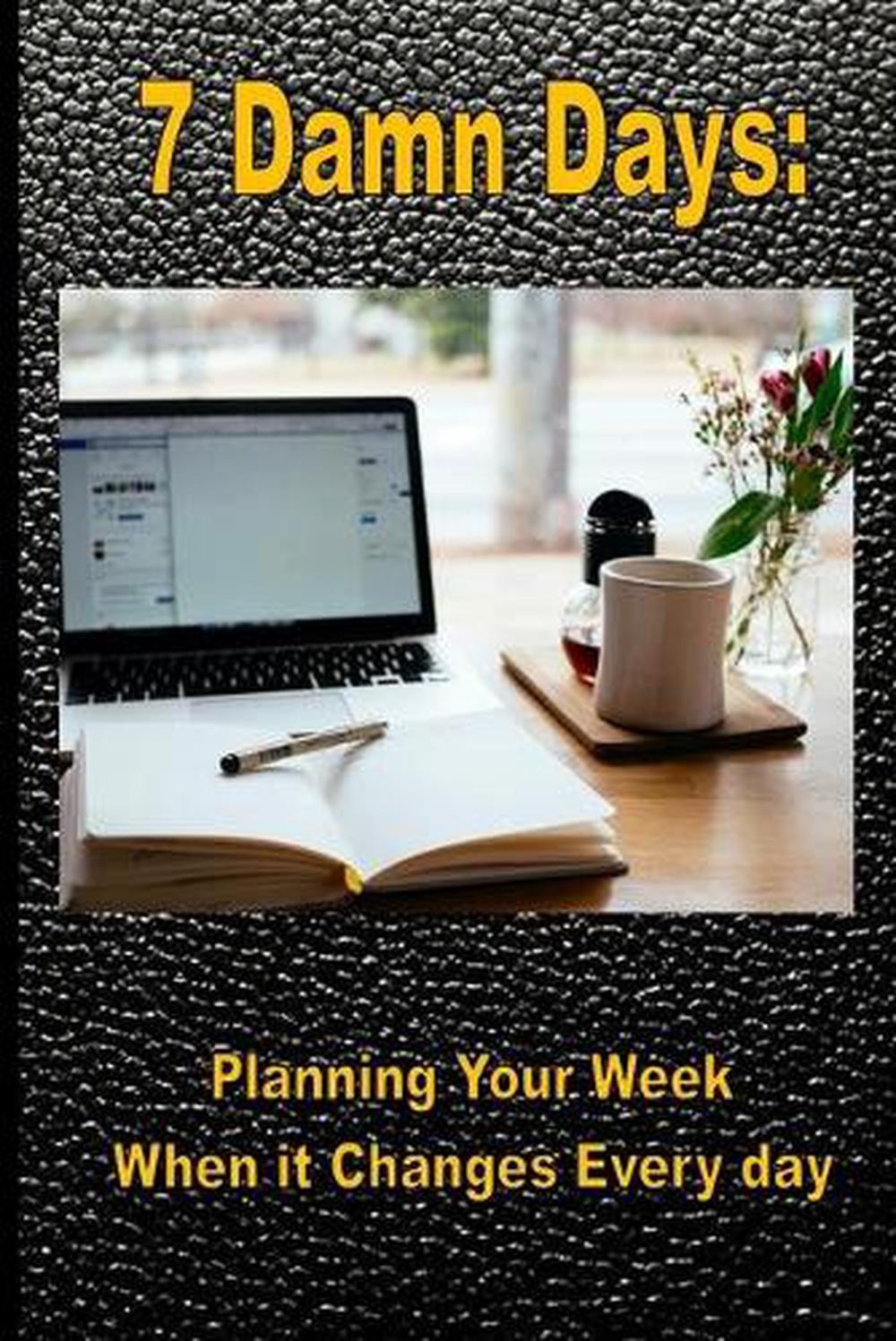 7 Damn Days: Planning Your Week, When it Changes Every Day by C. James (English)