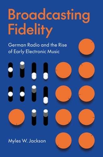 Broadcasting Fidelity: German Radio and the Rise of Early Electronic Music: New