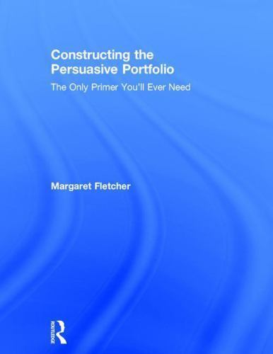Constructing the Persuasive Portfolio : The Only Primer You’ll Ever Need, Har…