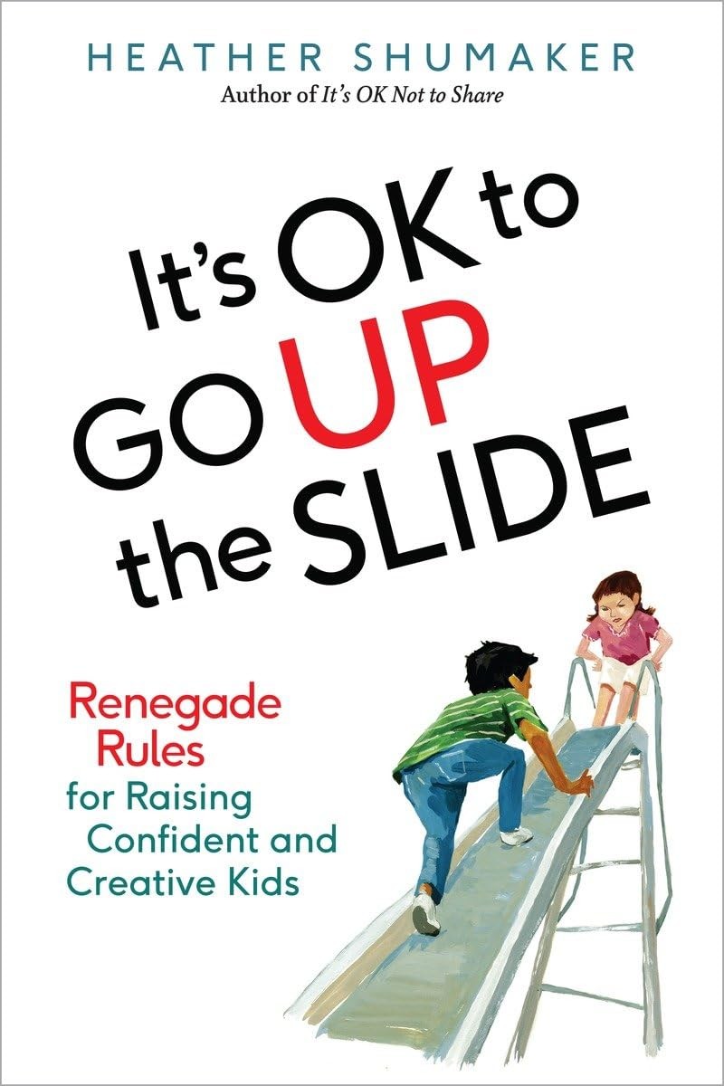 It&rsquo;s OK to Go Up the Slide: Renegade Rules for Raising Confident and Creativ…