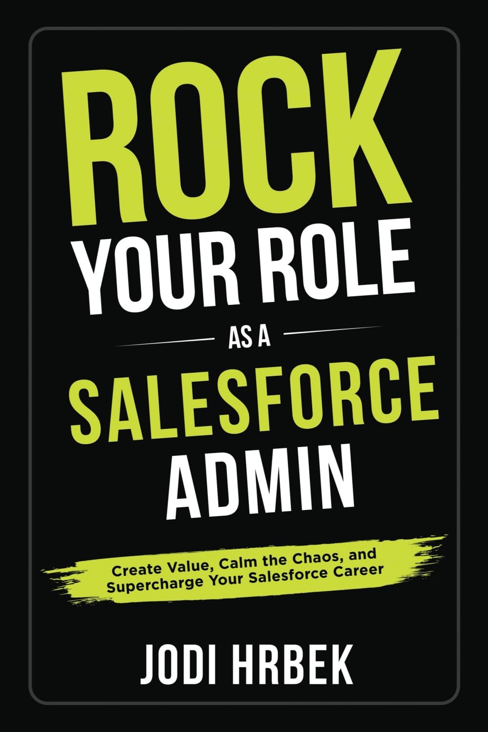 Rock your Role as a Salesforce Admin: Create Value, Calm the Chaos, and Supe…